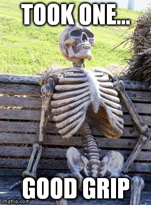 Waiting Skeleton Meme | TOOK ONE... GOOD GRIP | image tagged in memes,waiting skeleton | made w/ Imgflip meme maker