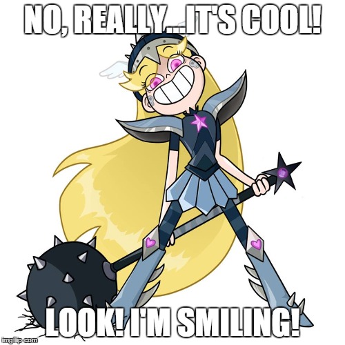 NO, REALLY...IT'S COOL! LOOK! I'M SMILING! | image tagged in svtfoe | made w/ Imgflip meme maker