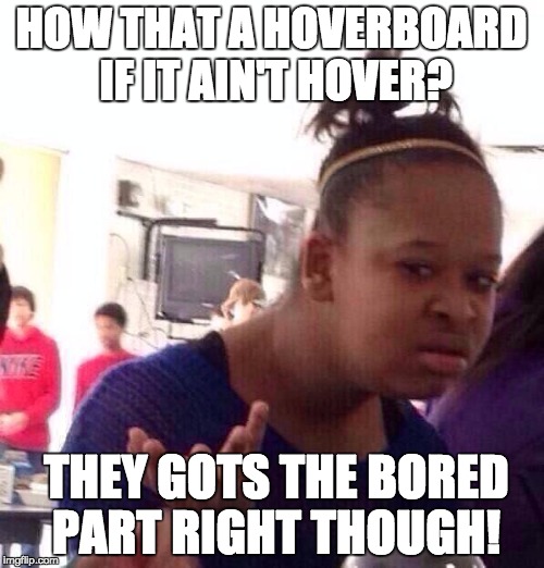 Black Girl Wat Meme | HOW THAT A HOVERBOARD IF IT AIN'T HOVER? THEY GOTS THE BORED PART RIGHT THOUGH! | image tagged in memes,black girl wat | made w/ Imgflip meme maker