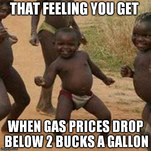 Third World Success Kid | THAT FEELING YOU GET WHEN GAS PRICES DROP BELOW 2 BUCKS A GALLON | image tagged in memes,third world success kid | made w/ Imgflip meme maker