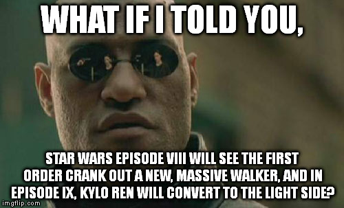 Episodes I, IV, and VII: a pilot blows up a space station. II, V: At-TEs, AT-ATs. III, VI:  Anakin joins the dark/light side. | WHAT IF I TOLD YOU, STAR WARS EPISODE VIII WILL SEE THE FIRST ORDER CRANK OUT A NEW, MASSIVE WALKER, AND IN EPISODE IX, KYLO REN WILL CONVER | image tagged in memes,matrix morpheus | made w/ Imgflip meme maker