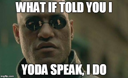 Matrix Morpheus | WHAT IF TOLD YOU I YODA SPEAK, I DO | image tagged in memes,matrix morpheus | made w/ Imgflip meme maker