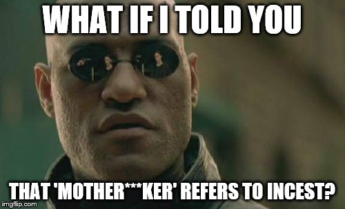 Matrix Morpheus Meme | WHAT IF I TOLD YOU THAT 'MOTHER***KER' REFERS TO INCEST? | image tagged in memes,matrix morpheus | made w/ Imgflip meme maker