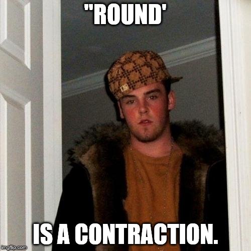 ''ROUND' IS A CONTRACTION. | made w/ Imgflip meme maker