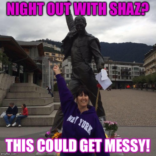 NIGHT OUT WITH SHAZ? THIS COULD GET MESSY! | image tagged in shaz | made w/ Imgflip meme maker