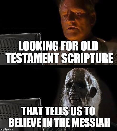 I'll Just Wait Here Meme | LOOKING FOR OLD TESTAMENT SCRIPTURE THAT TELLS US TO BELIEVE IN THE MESSIAH | image tagged in memes,ill just wait here | made w/ Imgflip meme maker