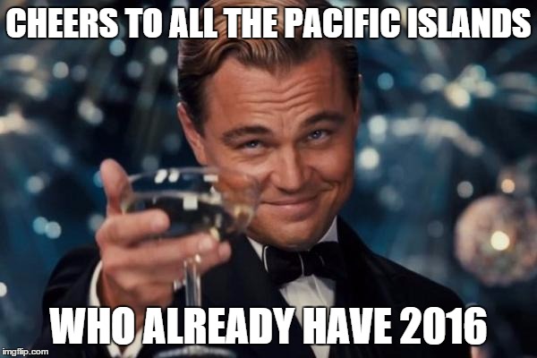 Leonardo Dicaprio Cheers | CHEERS TO ALL THE PACIFIC ISLANDS WHO ALREADY HAVE 2016 | image tagged in memes,leonardo dicaprio cheers | made w/ Imgflip meme maker