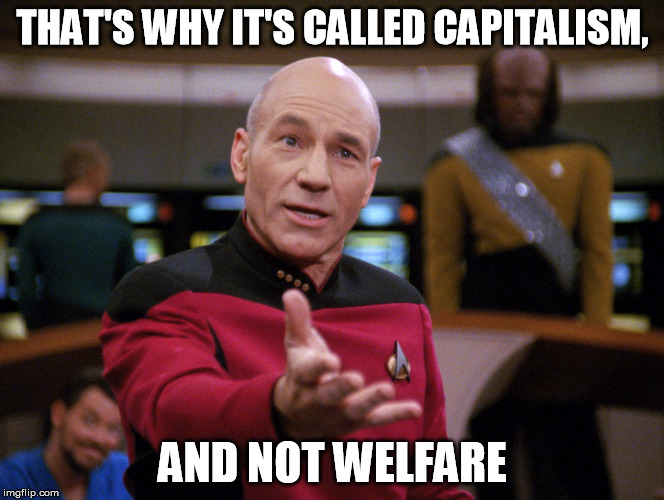 THAT'S WHY IT'S CALLED CAPITALISM, AND NOT WELFARE | image tagged in picard calmer speech | made w/ Imgflip meme maker