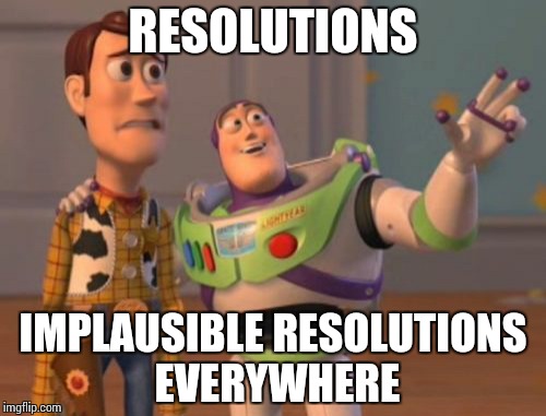 X, X Everywhere | RESOLUTIONS IMPLAUSIBLE RESOLUTIONS EVERYWHERE | image tagged in memes,x x everywhere | made w/ Imgflip meme maker