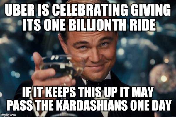 Leonardo Dicaprio Cheers | UBER IS CELEBRATING GIVING ITS ONE BILLIONTH RIDE IF IT KEEPS THIS UP IT MAY PASS THE KARDASHIANS ONE DAY | image tagged in memes,leonardo dicaprio cheers | made w/ Imgflip meme maker