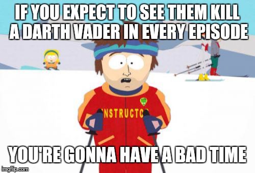 For you high expectations asian star wars dads | IF YOU EXPECT TO SEE THEM KILL A DARTH VADER IN EVERY EPISODE YOU'RE GONNA HAVE A BAD TIME | image tagged in memes,super cool ski instructor,darth vader,star wars | made w/ Imgflip meme maker