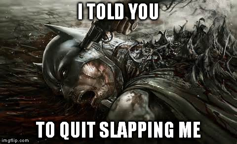 I TOLD YOU TO QUIT SLAPPING ME | image tagged in meme,batman,down | made w/ Imgflip meme maker