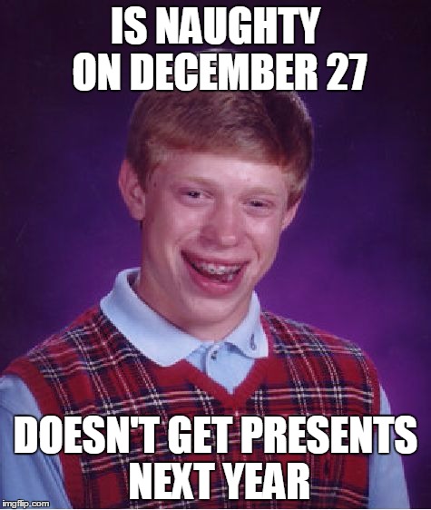 It doesn't say christmas but i belive it doesn't take too much "Brian" cells to figure it out | IS NAUGHTY ON DECEMBER 27 DOESN'T GET PRESENTS NEXT YEAR | image tagged in memes,bad luck brian,christmas | made w/ Imgflip meme maker