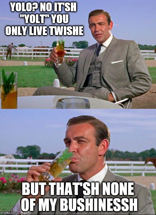 sean connery | YOLO? NO IT'SH "YOLT" YOU ONLY LIVE TWISHE BUT THAT'SH NONE OF MY BUSHINESSH | image tagged in sean connery | made w/ Imgflip meme maker