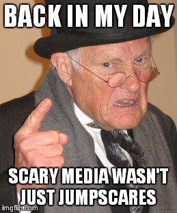 Back In My Day | BACK IN MY DAY SCARY MEDIA WASN'T JUST JUMPSCARES | image tagged in memes,back in my day | made w/ Imgflip meme maker