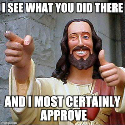 Jesus as an imgflipper scrolling through memes and liking what he sees... | I SEE WHAT YOU DID THERE AND I MOST CERTAINLY APPROVE | image tagged in memes,buddy christ | made w/ Imgflip meme maker