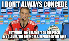 My seccond Manuel Neuer meme (the meme is just a joke I'm not saying he looks for excuses all the time) | I DON'T ALWAYS CONCEDE BUT WHEN I DO, I BLAME IT ON THE PITCH, MY GLOVES, THE DEFENDERS, REFEREE OR THE FANS | image tagged in meme,football,soccer,the most interesting player in the world | made w/ Imgflip meme maker