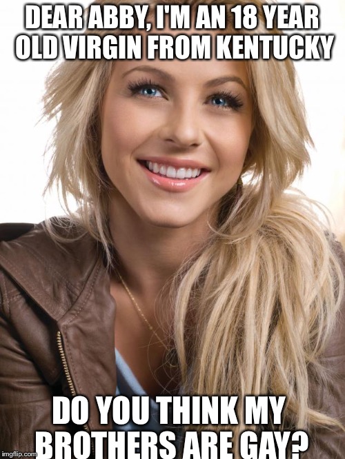 Oblivious Hot Girl Meme | DEAR ABBY, I'M AN 18 YEAR OLD VIRGIN FROM KENTUCKY DO YOU THINK MY BROTHERS ARE GAY? | image tagged in memes,oblivious hot girl | made w/ Imgflip meme maker