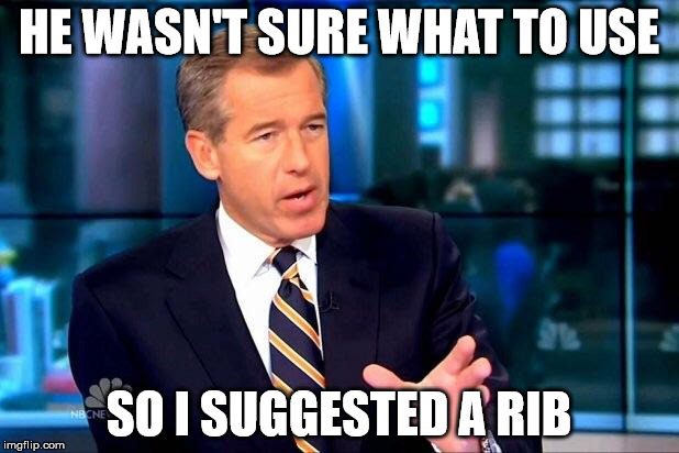 Brian Williams Was There 2 | HE WASN'T SURE WHAT TO USE SO I SUGGESTED A RIB | image tagged in memes,brian williams was there 2 | made w/ Imgflip meme maker
