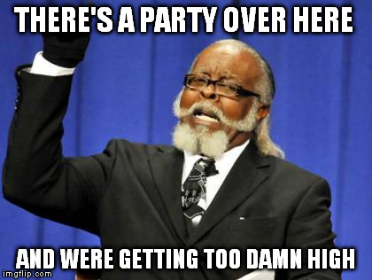 Too Damn High Meme | THERE'S A PARTY OVER HERE AND WERE GETTING TOO DAMN HIGH | image tagged in memes,too damn high | made w/ Imgflip meme maker