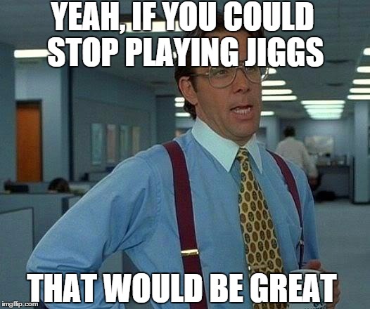 competetive Melee players will know.. | YEAH, IF YOU COULD STOP PLAYING JIGGS THAT WOULD BE GREAT | image tagged in memes,that would be great | made w/ Imgflip meme maker