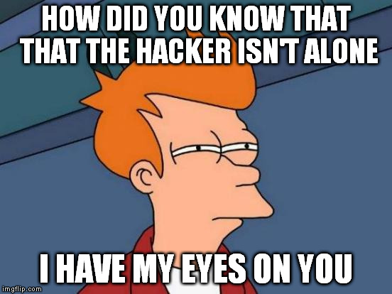 Futurama Fry Meme | HOW DID YOU KNOW THAT THAT THE HACKER ISN'T ALONE I HAVE MY EYES ON YOU | image tagged in memes,futurama fry | made w/ Imgflip meme maker