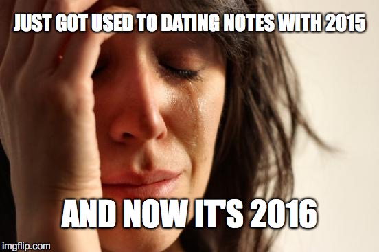 First World Problems | JUST GOT USED TO DATING NOTES WITH 2015 AND NOW IT'S 2016 | image tagged in memes,first world problems | made w/ Imgflip meme maker