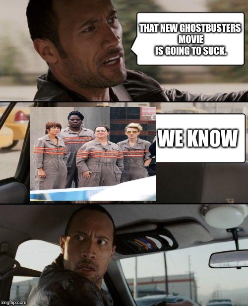 The Rock Driving Meme | THAT NEW GHOSTBUSTERS MOVIE IS GOING TO SUCK. WE KNOW | image tagged in memes,the rock driving | made w/ Imgflip meme maker
