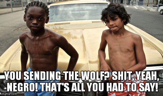 YOU SENDING THE WOLF? SHIT, YEAH, NEGRO! THAT'S ALL YOU HAD TO SAY! | made w/ Imgflip meme maker