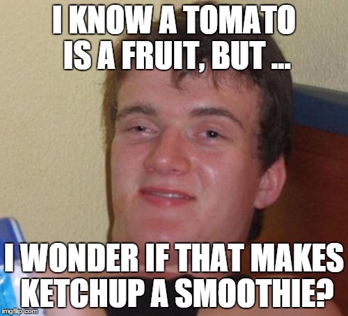 10 Guy Meme | I KNOW A TOMATO IS A FRUIT, BUT ... I WONDER IF THAT MAKES KETCHUP A SMOOTHIE? | image tagged in memes,10 guy | made w/ Imgflip meme maker