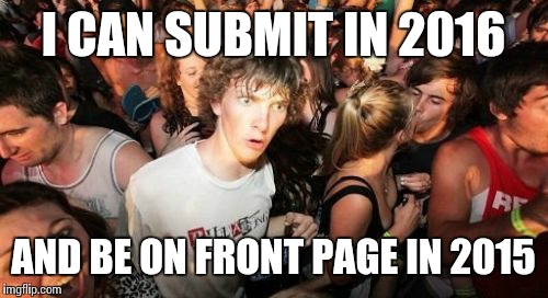 With the right posting time and viewers' coordinates is doable. | I CAN SUBMIT IN 2016 AND BE ON FRONT PAGE IN 2015 | image tagged in memes,sudden clarity clarence | made w/ Imgflip meme maker