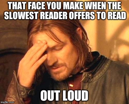 Frustrated Boromir | THAT FACE YOU MAKE WHEN THE SLOWEST READER OFFERS TO READ OUT LOUD | image tagged in frustrated boromir | made w/ Imgflip meme maker