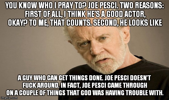 YOU KNOW WHO I PRAY TO? JOE PESCI. TWO REASONS: FIRST OF ALL, I THINK HE'S A GOOD ACTOR, OKAY? TO ME, THAT COUNTS. SECOND, HE LOOKS LIKE A G | made w/ Imgflip meme maker