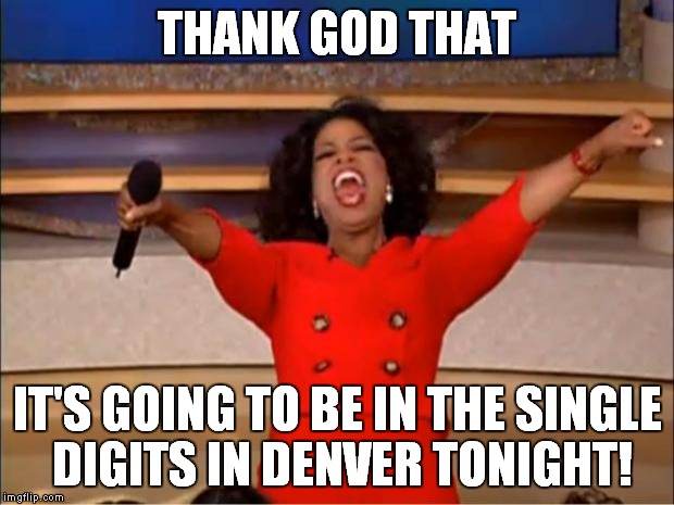 Oprah You Get A Meme | THANK GOD THAT IT'S GOING TO BE IN THE SINGLE DIGITS IN DENVER TONIGHT! | image tagged in memes,oprah you get a | made w/ Imgflip meme maker