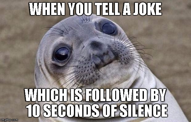 Awkward Moment Sealion | WHEN YOU TELL A JOKE WHICH IS FOLLOWED BY 10 SECONDS OF SILENCE | image tagged in memes,awkward moment sealion | made w/ Imgflip meme maker