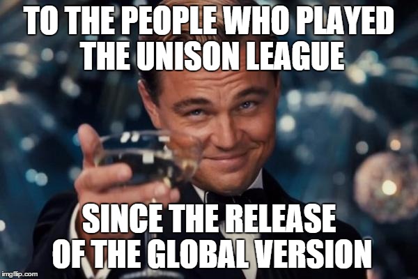 Leonardo Dicaprio Cheers Meme | TO THE PEOPLE WHO PLAYED THE UNISON LEAGUE SINCE THE RELEASE OF THE GLOBAL VERSION | image tagged in memes,leonardo dicaprio cheers | made w/ Imgflip meme maker