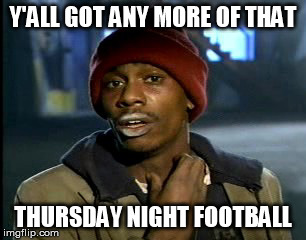 hey yall got some more of that cocaine?  | Y'ALL GOT ANY MORE OF THAT THURSDAY NIGHT FOOTBALL | image tagged in hey yall got some more of that cocaine | made w/ Imgflip meme maker