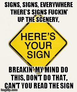 SIGNS, SIGNS, EVERYWHERE THERE'S SIGNS
F**KIN' UP THE SCENERY, BREAKIN' MY MIND
DO THIS, DON'T DO THAT, CAN'T YOU READ THE SIGN | made w/ Imgflip meme maker