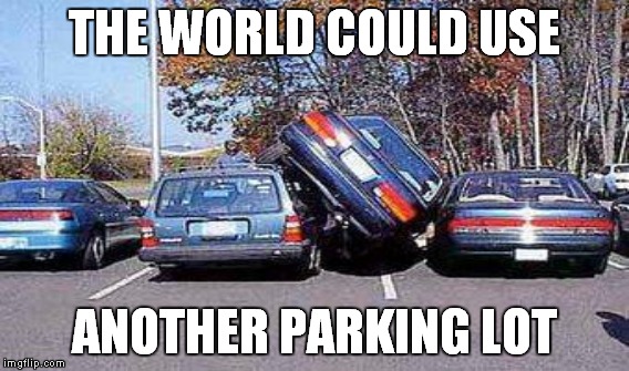 THE WORLD COULD USE ANOTHER PARKING LOT | made w/ Imgflip meme maker