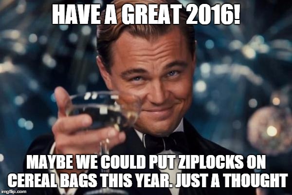 Leonardo Dicaprio Cheers | HAVE A GREAT 2016! MAYBE WE COULD PUT ZIPLOCKS ON CEREAL BAGS THIS YEAR. JUST A THOUGHT | image tagged in memes,leonardo dicaprio cheers | made w/ Imgflip meme maker