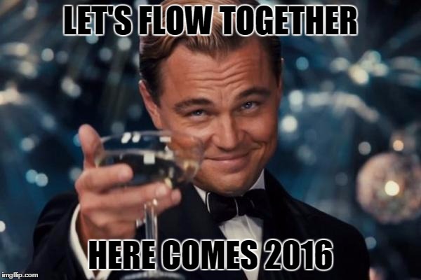 Leonardo Dicaprio Cheers | LET'S FLOW TOGETHER HERE COMES 2016 | image tagged in memes,leonardo dicaprio cheers | made w/ Imgflip meme maker