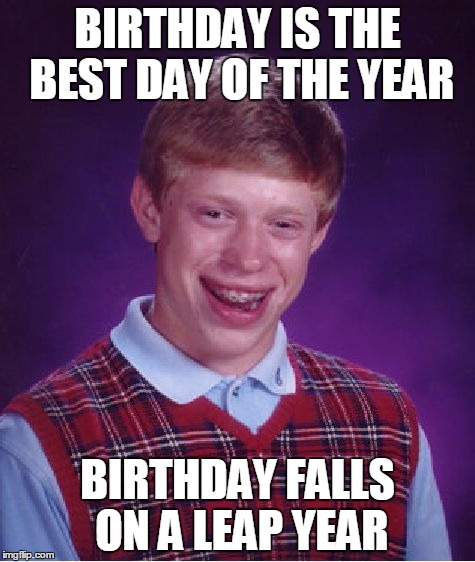 Bad Luck Brian Meme | BIRTHDAY IS THE BEST DAY OF THE YEAR BIRTHDAY FALLS ON A LEAP YEAR | image tagged in memes,bad luck brian | made w/ Imgflip meme maker
