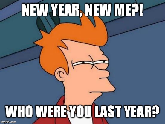 Futurama Fry Meme | NEW YEAR, NEW ME?! WHO WERE YOU LAST YEAR? | image tagged in memes,futurama fry | made w/ Imgflip meme maker