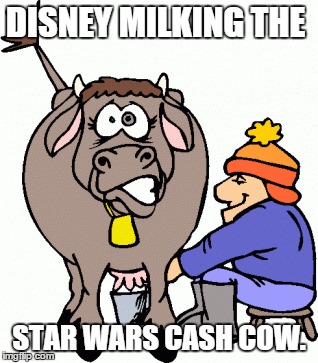 DISNEY MILKING THE STAR WARS CASH COW. | image tagged in disney,star wars | made w/ Imgflip meme maker