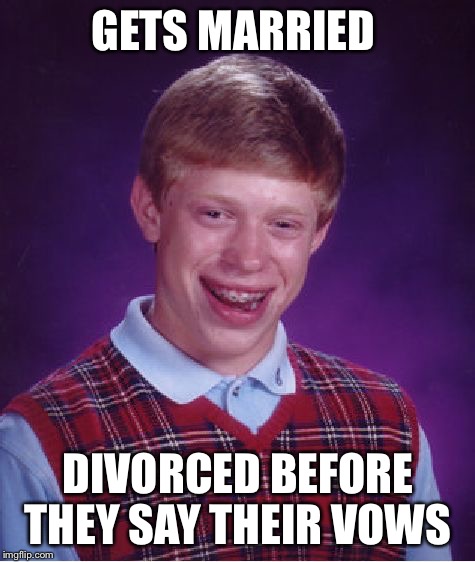 The worlds shortest marriage  | GETS MARRIED DIVORCED BEFORE THEY SAY THEIR VOWS | image tagged in memes,bad luck brian | made w/ Imgflip meme maker