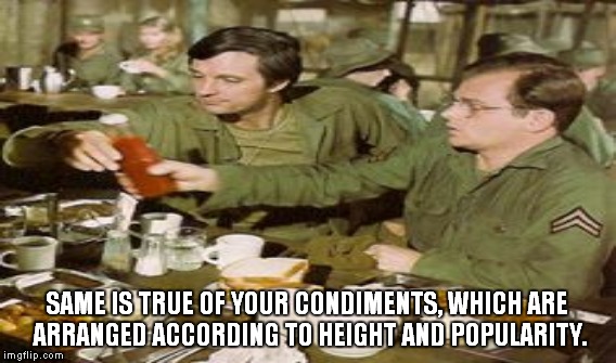 SAME IS TRUE OF YOUR CONDIMENTS, WHICH ARE ARRANGED ACCORDING TO HEIGHT AND POPULARITY. | made w/ Imgflip meme maker