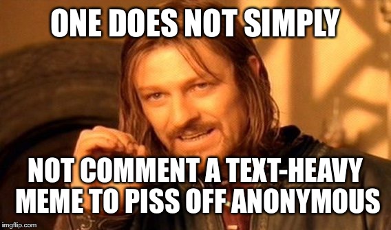 One Does Not Simply Meme | ONE DOES NOT SIMPLY NOT COMMENT A TEXT-HEAVY MEME TO PISS OFF ANONYMOUS | image tagged in memes,one does not simply | made w/ Imgflip meme maker