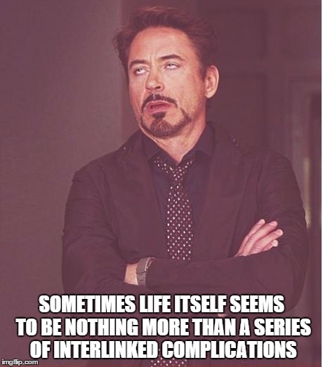 Face You Make Robert Downey Jr Meme | SOMETIMES LIFE ITSELF SEEMS TO BE NOTHING MORE THAN A SERIES OF INTERLINKED COMPLICATIONS | image tagged in memes,face you make robert downey jr | made w/ Imgflip meme maker
