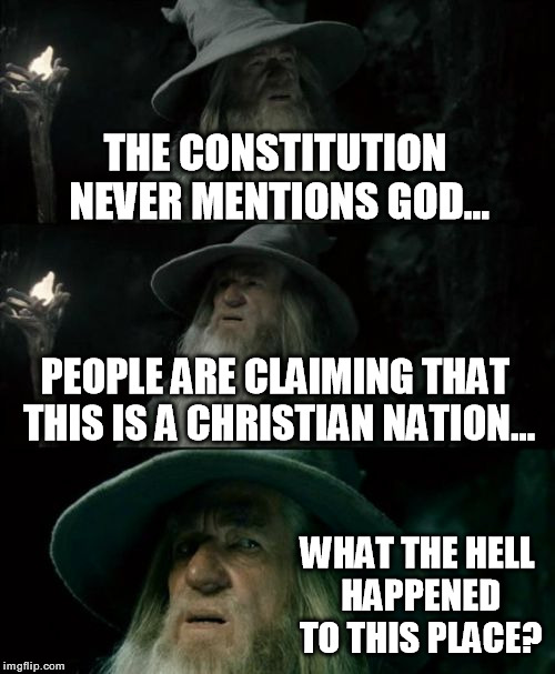 Confused Gandalf | THE CONSTITUTION NEVER MENTIONS GOD... PEOPLE ARE CLAIMING THAT THIS IS A CHRISTIAN NATION... WHAT THE HELL HAPPENED TO THIS PLACE? | image tagged in memes,confused gandalf,constitution,christianity,christian nation | made w/ Imgflip meme maker
