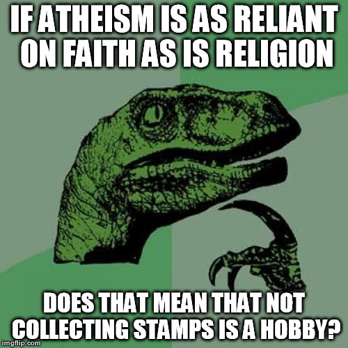 Philosoraptor | IF ATHEISM IS AS RELIANT ON FAITH AS IS RELIGION DOES THAT MEAN THAT NOT COLLECTING STAMPS IS A HOBBY? | image tagged in memes,philosoraptor,faith,religion,atheism | made w/ Imgflip meme maker